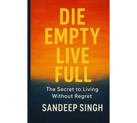 Die Empty Live Full: The Secret to living Without Regret