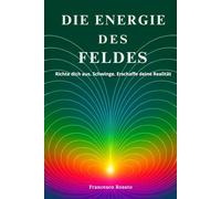 Die Energie Des Feldes: Richte dich aus. Schwinge. Erschaffe deine Realität