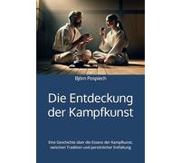 Die Entdeckung der Kampfkunst: Eine Geschichte über die Essenz der Kampfkunst - zwischen Tradition und persönlicher Entfaltung