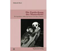 Die Entdeckung der Mutterliebe: Die legendären Affenexperimente des Harry Harlow