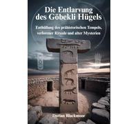 Die Entlarvung des Göbekli Hügels: Enthüllung des prähistorischen Tempels, verlorener Rituale und alter Mysterien