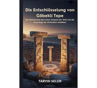 Die Entschlüsselung von Göbekli Tepe: Die Geheimnisse des ersten Tempels der Welt und die Ursprünge der Zivilisation enthüllen