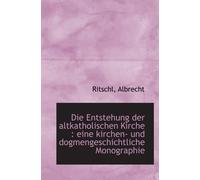 Die Entstehung Der Altkatholischen Kirche : Eine Kirchen- Und Dogmengeschichtliche Monographie