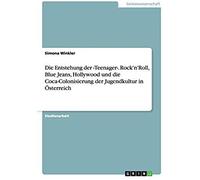 Die Entstehung Der ¿Teenager¿. Rock'n'roll, Blue Jeans, Hollywood Und Die Coca-Colonisierung Der Jugendkultur In Österreich
