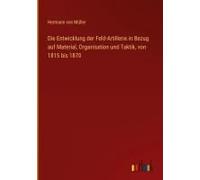 Die Entwicklung Der Feld-Artillerie In Bezug Auf Material, Organisation Und Taktik, Von 1815 Bis 1870