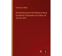 Die Entwicklung Der Feld-Artillerie In Bezug Auf Material, Organisation Und Taktik, Von 1815 Bis 1870