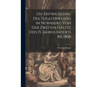 Die Entwicklung Des Theaterwesens In Nürnberg Von Der Zweiten Hälfte Dds 15. Jahrhunderts Bis 1806 Paperback Book By Theodor Hampe