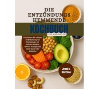 Die entzündungshemmende Diät Kochbuch für Anfänger: Ein Leitfaden für Anfänger zur Reduzierung von Entzündungen mit einfachen Rezepten, cleveren Strategien und einem Monat voller Mahlzeiten