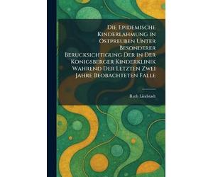 Die Epidemische Kinderlahmung in Ostpreuben Unter Besonderer Berucksichtigung Der in Der Konigsberger Kinderklinik Wahrend Der Letzten Zwei Jahre Beobachteten Falle