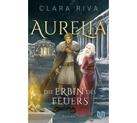 Die Erbin des Feuers Aurelia | Ein Fluch älter als die Zeit, eine Liebe größer als jedes Imperium. - Clara Riva - Ullstein eBooks - ebook (ePub) - Livre