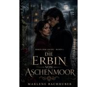 Die Erbin von Aschenmoor: Ein dunkler Gothic-Roman über verbotene Liebe, alte Blutlinien und einen Bund, der niemals gebrochen werden sollte