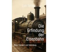Die Erfindung der Eisenbahn: Reise, Transport und Verbindung