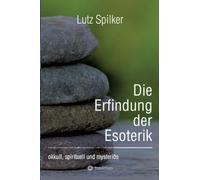 Die Erfindung der Esoterik: okkult, spirituell und mysteriös