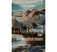 Die Erfindung der Krokodilstränen: Ahnung, Mitleid und Reue