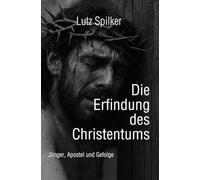 Die Erfindung des Christentums: Jünger, Apostel und Gefolge