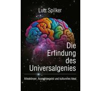 Die Erfindung des Universalgenies: Alleskönner, Ausnahmegeist und kulturelles Ideal