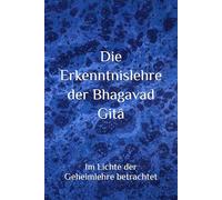 Die Erkenntnislehre der Bhagavad Gitâ: Im Lichte der Geheimlehre betrachtet