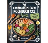 Die Ernährungslügen Kochbuch XXL: Entzündungshemmende Rezepte für Gesundheit und Wohlbefinden