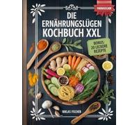 Die Ernährungslügen Kochbuch XXL: Entzündungshemmende Rezepte für Gesundheit und Wohlbefinden