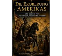 DIE EROBERUNG AMERIKAS: Eine Chronik von Missbrauch, Widerstand und Erbe