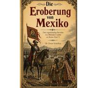 Die Eroberung von Mexiko: Drei eigenhändige Berichte von Hernán Cortés an Kaiser Karl V.