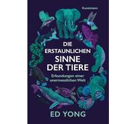 Die erstaunlichen Sinne der Tiere: Erkundungen einer unermesslichen Welt