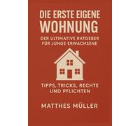 “Die erste eigene Wohnung: Der ultimative Ratgeber für junge Erwachsene - Tipps, Tricks, Rechte und Pflichten”