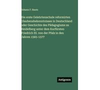 Die erste Gelehrtenschule reformirten Glaubensbekenntnisses in Deutschland oder Geschichte des Pädagogiums zu Heidelberg unter dem Kurfürsten Friedrich III. von der Pfalz in den Jahren 1565-1577