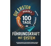 Die ersten 100 Tage als Führungskraft mit System: Wie Sie innere Unsicherheit in starke Souveränität verwandeln, sich Respekt verdienen ohne sich zu verbiegen & Ihr Team zu Loyalität & Erfolg führen