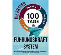 Die ersten 100 Tage als Führungskraft mit System: Wie Sie Unsicherheit in Souveränität verwandeln, sich Respekt verdienen ohne sich zu verbiegen & Ihr Team zu Loyalität & Erfolg führen