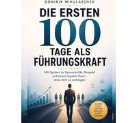 Die ersten 100 Tage als Führungskraft: Mit System zu Souveränität, Respekt und einem loyalen Team - ohne dich zu verbiegen
