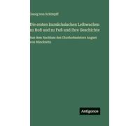 Die ersten kursächsischen Leibwachen zu Roß und zu Fuß und Ihre Geschichte: Aus dem Nachlass des Oberhofmeisters August von Minckwitz
