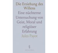 Die Erziehung des Willens: Eine nüchterne Untersuchung von Geist, Moral und religiöser Erfahrung