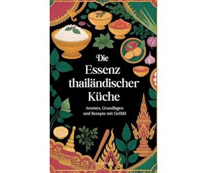 Die Essenz thailändischer Küche: Aromen, Grundlagen und Rezepte mit Gefühl
