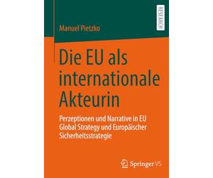 Die EU als internationale Akteurin: Perzeptionen und Narrative in EU Global Strategy und Europäischer Sicherheitsstrategie