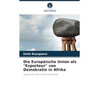 Die Europäische Union als "Exporteur" von Demokratie in Afrika: Legitimität, Instrumente und Erfolge.