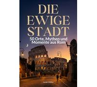 Die ewige Stadt: 50 Orte, Mythen und Momente aus Rom