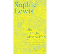 Die Familie abschaffen: Wie wir Care-Arbeit und Verwandtschaft neu erfinden