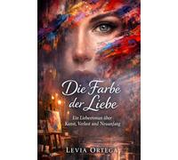 Die Farbe der Liebe: Ein Liebesroman über Kunst, Verlust und Neuanfang