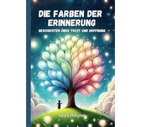 Die Farben der Erinnerung - Geschichten über Trost und Hoffnung: Kurzgeschichten für Kinder über Trauer und Verlust | Kinderbuch