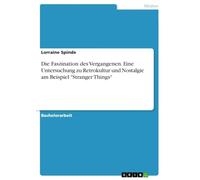 Die Faszination des Vergangenen. Eine Untersuchung zu Retrokultur und Nostalgie am Beispiel "Stranger Things"