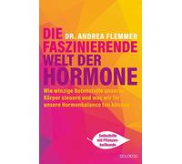 Die faszinierende Welt der Hormone. Winzige Botenstoffe, die unseren Körper steuern und was wir für unsere Hormonbalance tun können - Selbsthilfe mit Pflanzenheilkunde