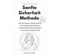 Die FIGURTASTISCH® Sanfte-Sicherheit-Methode: Ein 30-Tage Praxisprogramm für hochsensible Menschen bei Reizüberflutung, Ängsten und innerer Anspannung