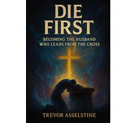 Die First: Becoming the Husband Who Leads from the Cross