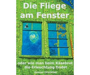 Die Fliege am Fenster: oder wie man beim Käsebrot die Erleuchtung findet