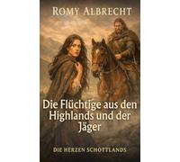 Die Flüchtige aus den Highlands und der Jäger: Eine Highland-Romanze über Flucht, Schutz und eine verbotene Liebe