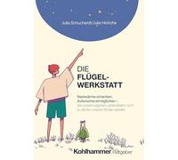 Die Flügelwerkstatt: Nestwärme schenken, Autonomie ermöglichen - wie unsere eigenen Lebensfallen nicht zu denen unserer Kinder werden