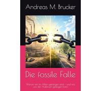 Die fossile Falle: Warum wir im Alten gefangen sind - und wie uns der Aufbruch gelingen kann