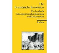 Die Französische Revolution: Ein Lesebuch mit zeitgenössischen Berichten und Dokumenten