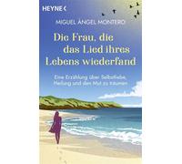 Die Frau, die das Lied ihres Lebens wiederfand Eine Erzählung über Selbstliebe, Heilung und den Mut zu träumen - Vom Autor des spanischen Bestsellers »Der Mann, der Angst hatte zu leben« - Miguel Ánge